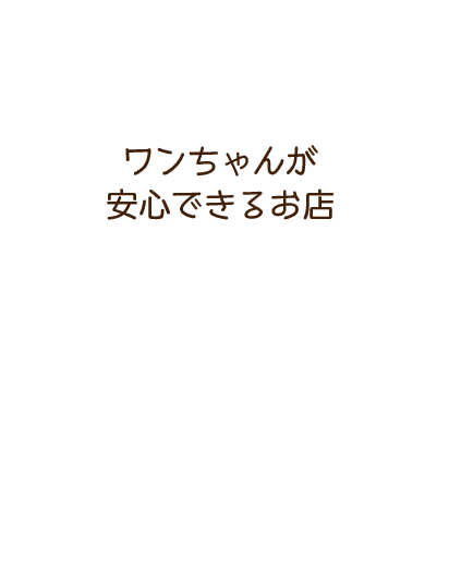 ワンちゃんが安心できるお店